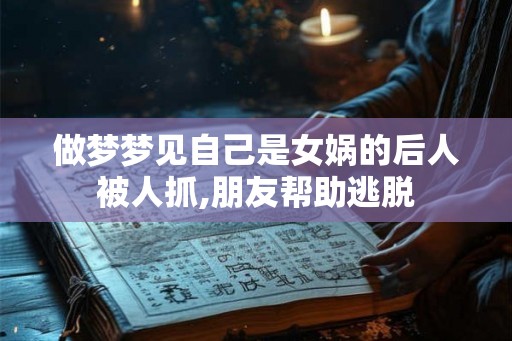 做梦梦见自己是女娲的后人被人抓,朋友帮助逃脱