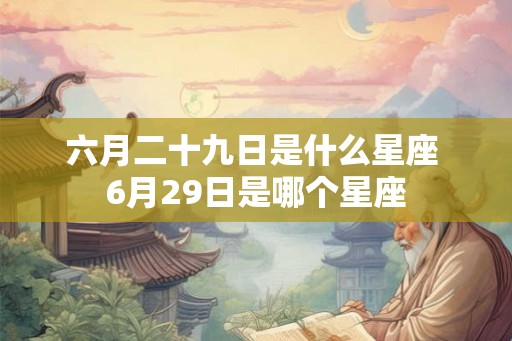 六月二十九日是什么星座 6月29日是哪个星座