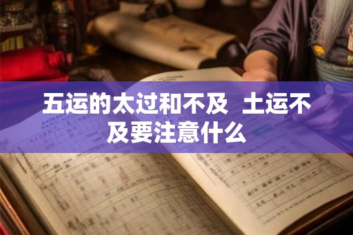 五运的太过和不及  土运不及要注意什么