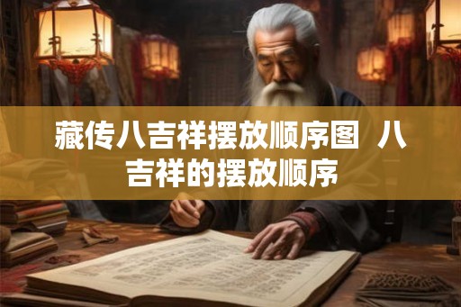 藏传八吉祥摆放顺序图  八吉祥的摆放顺序