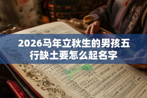 2026马年立秋生的男孩五行缺土要怎么起名字