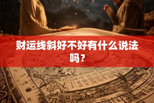 财运线斜好不好有什么说法吗？