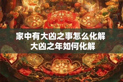 家中有大凶之事怎么化解  大凶之年如何化解