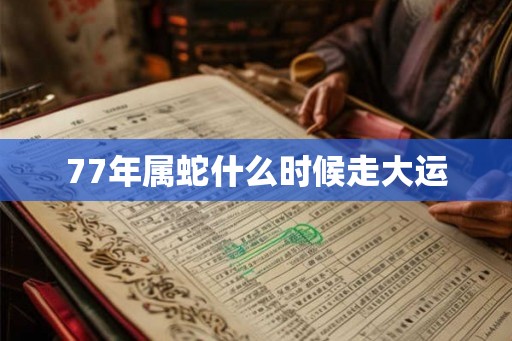 77年属蛇什么时候走大运