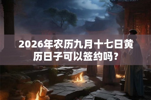 2026年农历九月十七日黄历日子可以签约吗？