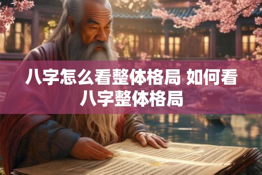 八字怎么看整体格局 如何看八字整体格局