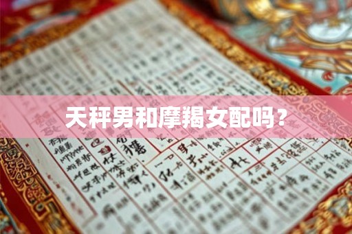 天秤男和摩羯女配吗？