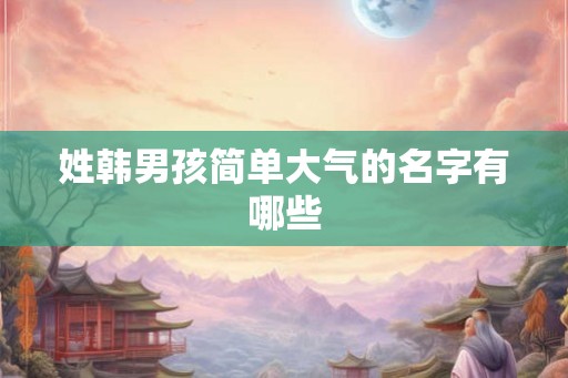 姓韩男孩简单大气的名字有哪些