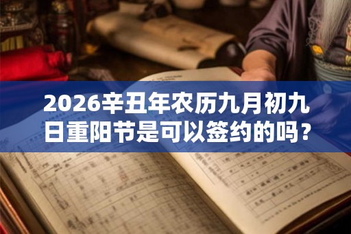 2026辛丑年农历九月初九日重阳节是可以签约的吗？