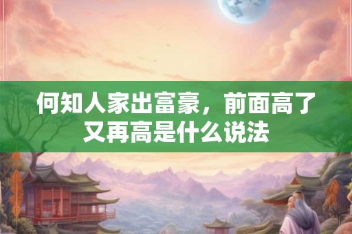 何知人家出富豪，前面高了又再高是什么说法
