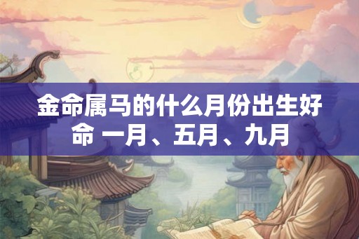 金命属马的什么月份出生好命 一月、五月、九月
