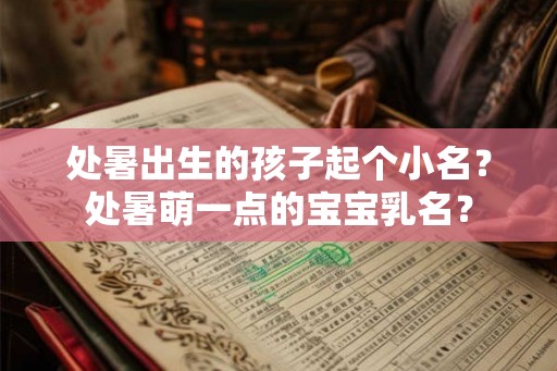 处暑出生的孩子起个小名？处暑萌一点的宝宝乳名？