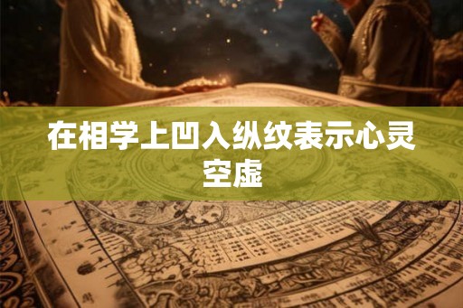 在相学上凹入纵纹表示心灵空虚