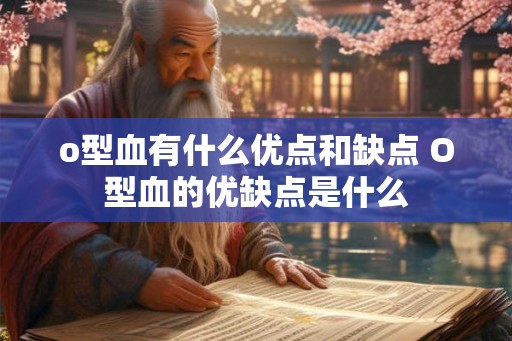 o型血有什么优点和缺点 O型血的优缺点是什么