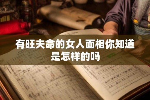 有旺夫命的女人面相你知道是怎样的吗