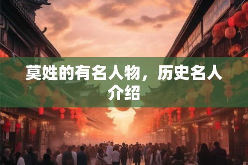 莫姓的有名人物,历史名人介绍 莫姓的有名人物,历史名人介绍