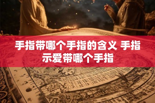 手指带哪个手指的含义 手指示爱带哪个手指
