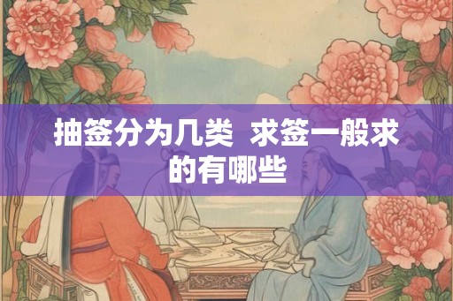 抽签分为几类  求签一般求的有哪些