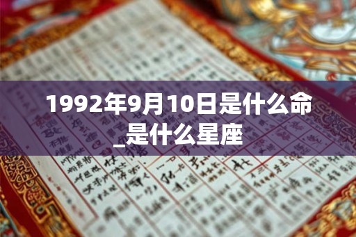 1992年9月10日是什么命_是什么星座