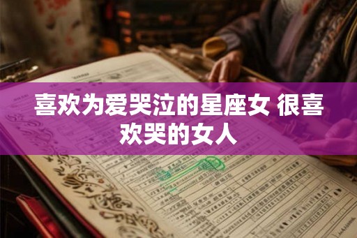 喜欢为爱哭泣的星座女 很喜欢哭的女人