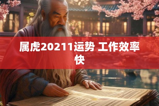 属虎20211运势 工作效率快 属虎20211运势 工作效率快