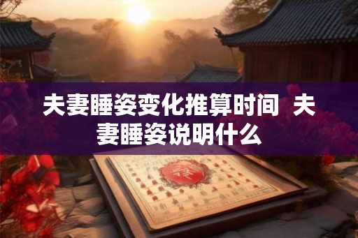 夫妻睡姿变化推算时间  夫妻睡姿说明什么
