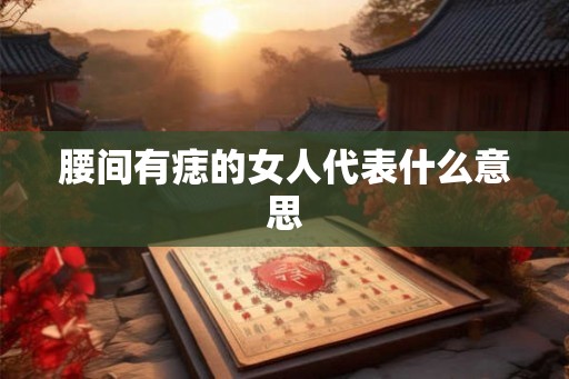 腰间有痣的女人代表什么意思