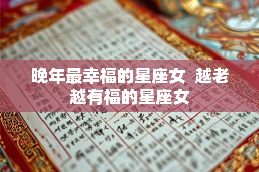 晚年最幸福的星座女  越老越有福的星座女