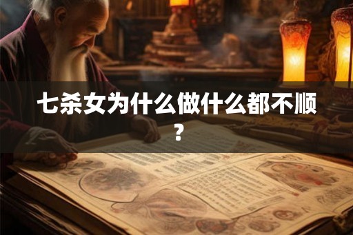 七杀女为什么做什么都不顺？