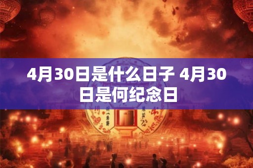 4月30日是什么日子 4月30日是何纪念日 4月30日是什么日子 4月30日是何纪念日