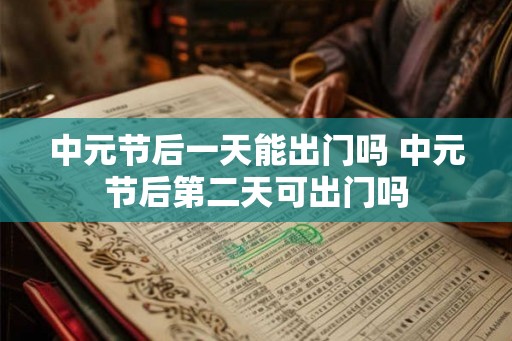 中元节后一天能出门吗 中元节后第二天可出门吗