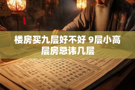 楼房买九层好不好 9层小高层房忌讳几层