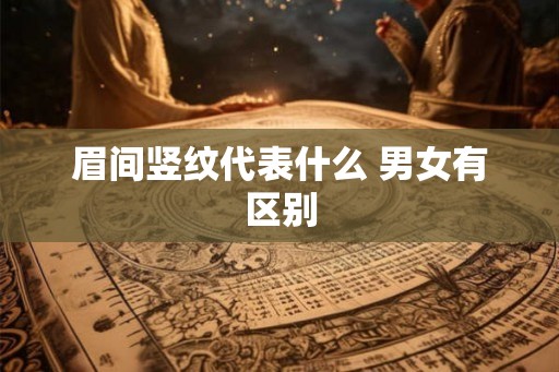 眉间竖纹代表什么 男女有区别