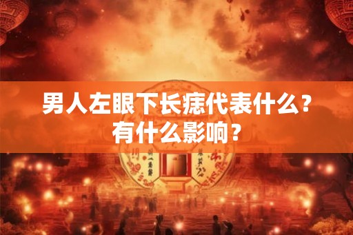 男人左眼下长痣代表什么？有什么影响？