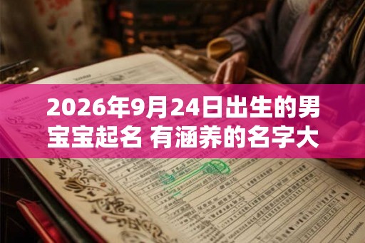 2026年9月24日出生的男宝宝起名 有涵养的名字大全