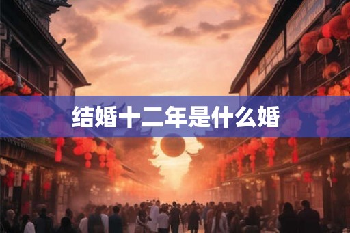 结婚十二年是什么婚