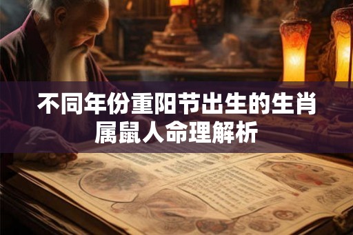 不同年份重阳节出生的生肖属鼠人命理解析 不同年份重阳节出生的生肖属鼠人命理解析