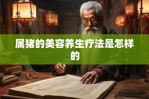属猪的美容养生疗法是怎样的