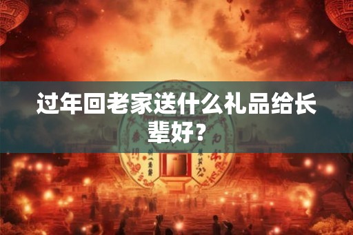 过年回老家送什么礼品给长辈好？