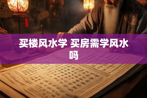 买楼风水学 买房需学风水吗