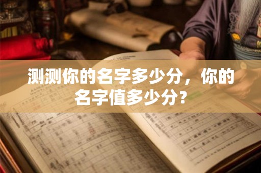 测测你的名字多少分，你的名字值多少分？