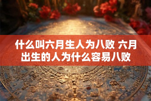什么叫六月生人为八败 六月出生的人为什么容易八败