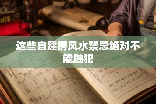 这些自建房风水禁忌绝对不能触犯