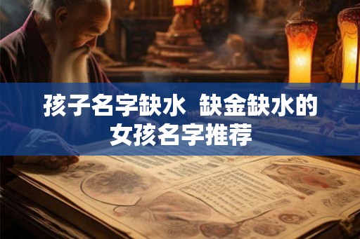 孩子名字缺水  缺金缺水的女孩名字推荐