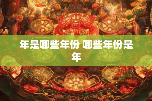 年是哪些年份 哪些年份是年
