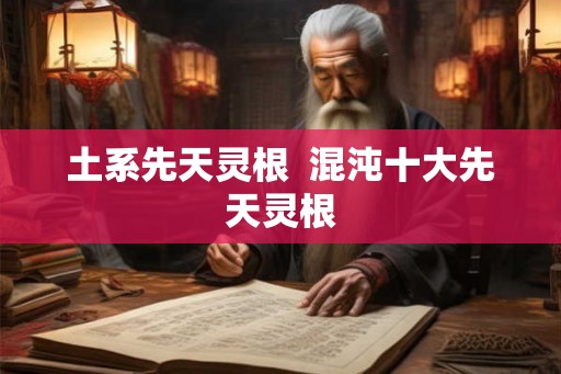 土系先天灵根  混沌十大先天灵根