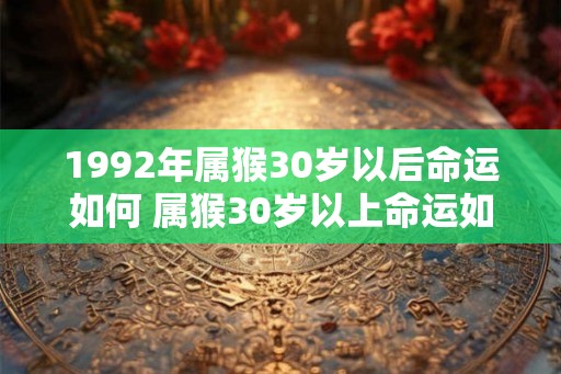 1992年属猴30岁以后命运如何 属猴30岁以上命运如何
