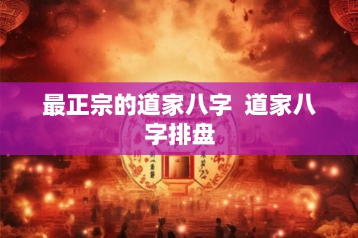 最正宗的道家八字 道家八字排盘 最正宗的道家八字 道家八字排盘