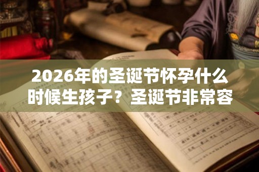 2026年的圣诞节怀孕什么时候生孩子？圣诞节非常容易怀孕？