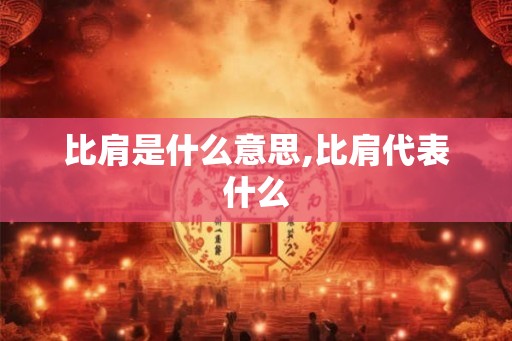 比肩是什么意思,比肩代表什么